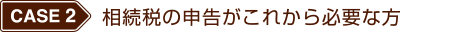 相続税の申告がこれから必要な方